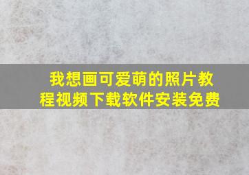 我想画可爱萌的照片教程视频下载软件安装免费