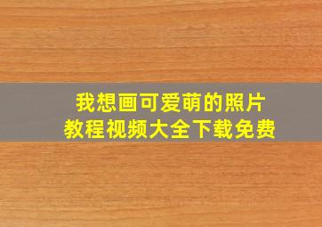 我想画可爱萌的照片教程视频大全下载免费