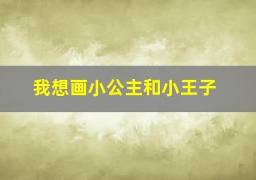 我想画小公主和小王子