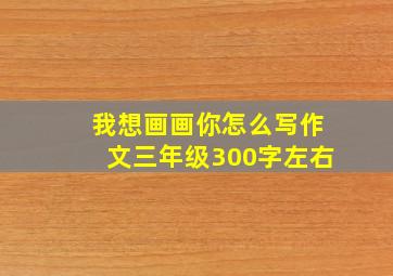 我想画画你怎么写作文三年级300字左右