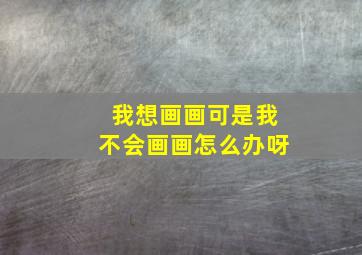 我想画画可是我不会画画怎么办呀