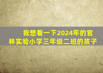 我想看一下2024年的官林实验小学三年级二班的孩子