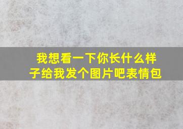 我想看一下你长什么样子给我发个图片吧表情包