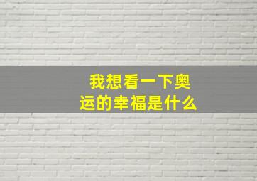 我想看一下奥运的幸福是什么