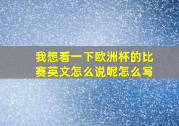 我想看一下欧洲杯的比赛英文怎么说呢怎么写