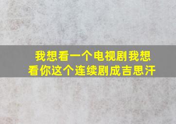 我想看一个电视剧我想看你这个连续剧成吉思汗