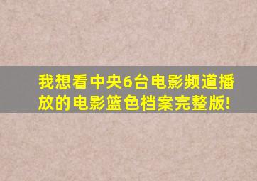 我想看中央6台电影频道播放的电影篮色档案完整版!