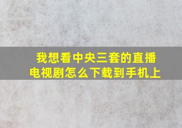 我想看中央三套的直播电视剧怎么下载到手机上