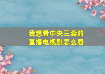 我想看中央三套的直播电视剧怎么看