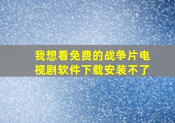 我想看免费的战争片电视剧软件下载安装不了