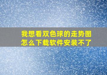 我想看双色球的走势图怎么下载软件安装不了