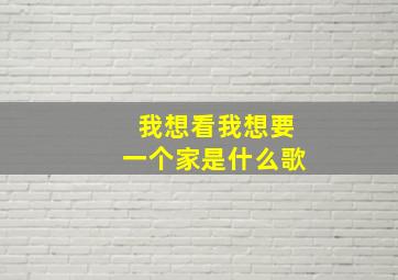 我想看我想要一个家是什么歌