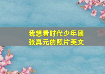 我想看时代少年团张真元的照片英文