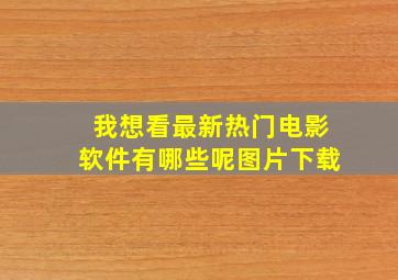 我想看最新热门电影软件有哪些呢图片下载