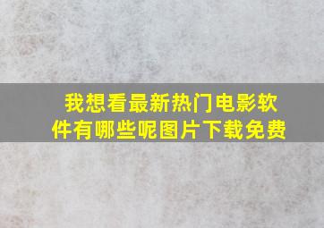 我想看最新热门电影软件有哪些呢图片下载免费