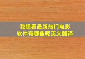 我想看最新热门电影软件有哪些呢英文翻译