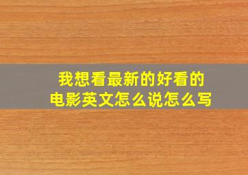 我想看最新的好看的电影英文怎么说怎么写