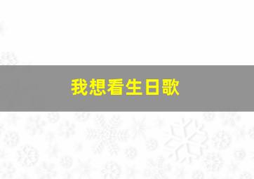 我想看生日歌