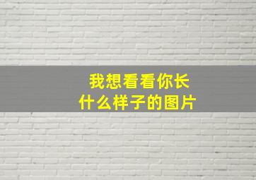 我想看看你长什么样子的图片