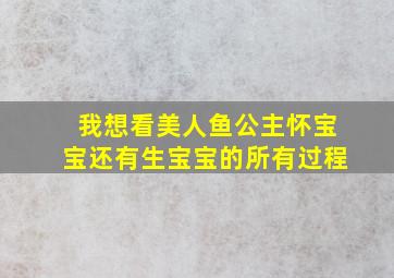 我想看美人鱼公主怀宝宝还有生宝宝的所有过程