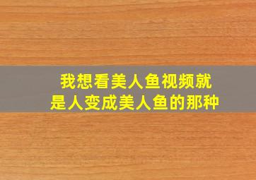 我想看美人鱼视频就是人变成美人鱼的那种