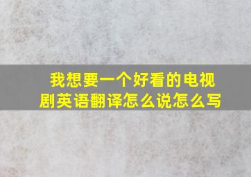 我想要一个好看的电视剧英语翻译怎么说怎么写