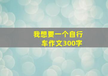 我想要一个自行车作文300字