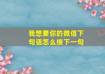 我想要你的微信下句话怎么接下一句