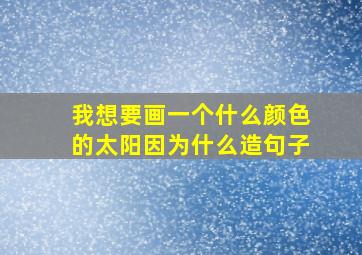 我想要画一个什么颜色的太阳因为什么造句子