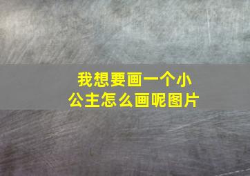 我想要画一个小公主怎么画呢图片