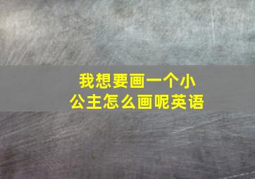 我想要画一个小公主怎么画呢英语