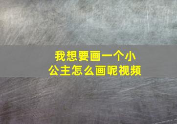 我想要画一个小公主怎么画呢视频