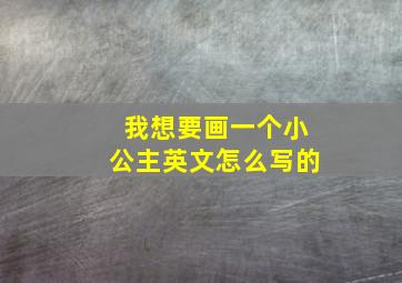 我想要画一个小公主英文怎么写的