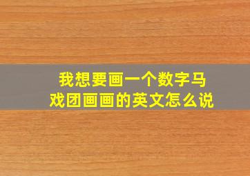 我想要画一个数字马戏团画画的英文怎么说