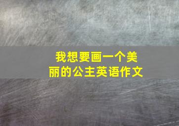 我想要画一个美丽的公主英语作文