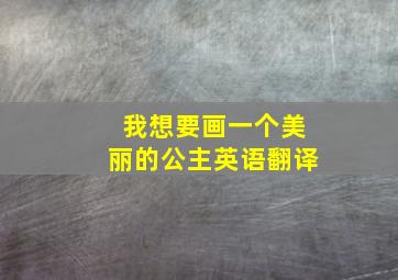 我想要画一个美丽的公主英语翻译