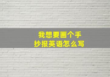 我想要画个手抄报英语怎么写