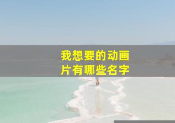 我想要的动画片有哪些名字