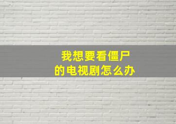 我想要看僵尸的电视剧怎么办