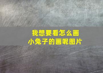 我想要看怎么画小兔子的画呢图片