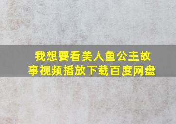 我想要看美人鱼公主故事视频播放下载百度网盘