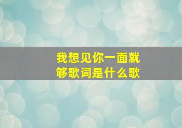 我想见你一面就够歌词是什么歌