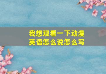 我想观看一下动漫英语怎么说怎么写