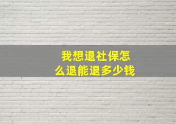 我想退社保怎么退能退多少钱