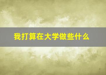 我打算在大学做些什么