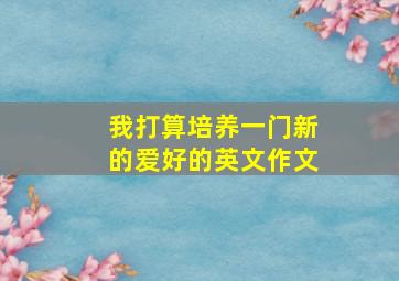 我打算培养一门新的爱好的英文作文