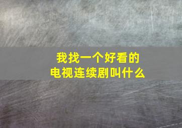 我找一个好看的电视连续剧叫什么