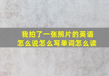 我拍了一张照片的英语怎么说怎么写单词怎么读