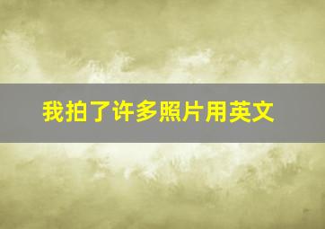 我拍了许多照片用英文