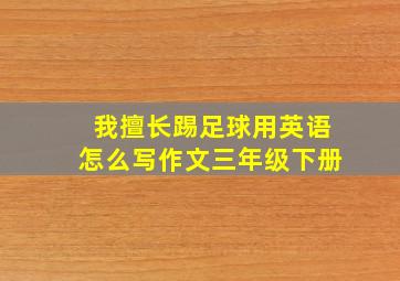 我擅长踢足球用英语怎么写作文三年级下册